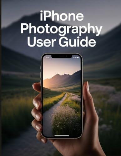 iPhone Photography User Guide: The Step-by-Step Secrets to Mastering Composition, Light, and Pro-Level Editing on Your Phone.