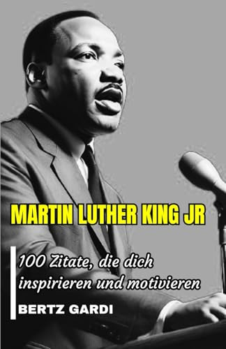 MARTIN LUTHER KING JR: 1OO Zitate, die dich inspirieren und motivieren