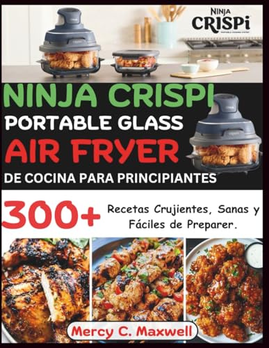 Ninja Crispi Portable Glass Air Fryer De Cocina Para Principiantes: 300+ Recetas Crujientes, Sanas y Fáciles de Preparer.