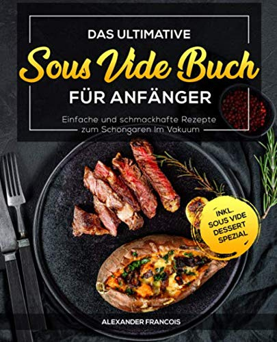 Das ultimative Sous Vide Buch für Anfänger: Einfache und schmackhafte Rezepte zum Schongaren im Vakuum inkl. Sous Vide Dessert Spezial