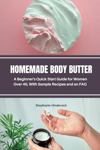Homemade Body Butter: A Beginner’s Quick Start Guide for Women Over 40, With Sample Recipes and an FAQ