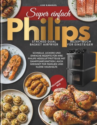 Super einfach Philips Stacked Dual Basket Airfryer Rezeptbuch Für Einsteiger: Schnelle, leckere und einfache Rezepte für Ihre Philips ... geeignet für Familien und kleine Haushalte