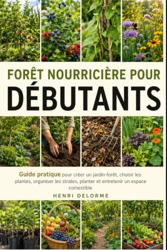 FORÊT NOURRICIÈRE POUR DÉBUTANTS: Guide pratique pour créer un jardin-forêt, choisir les plantes, organiser les strates, planter et entretenir un espace comestible