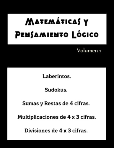 Matemáticas y Pensamiento Lógico. Volumen 1: Aritmética difícil. Laberintos. Sudokus. Sumas y Restas de 4 cifras. Multiplicaciones y Divisiones de 4 x ... la operación aritmética. Con soluciones.