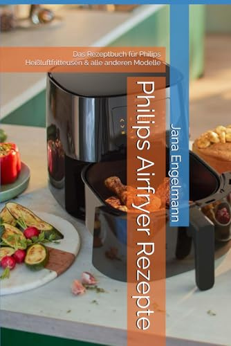 Philips Airfryer Rezepte: Das Rezeptbuch für Philips Heißluftfritteusen & alle anderen Modelle