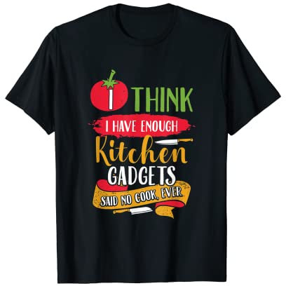 I Think I Have Enough Kitchen Gadgets ... Said No Chef Ever T-Shirt