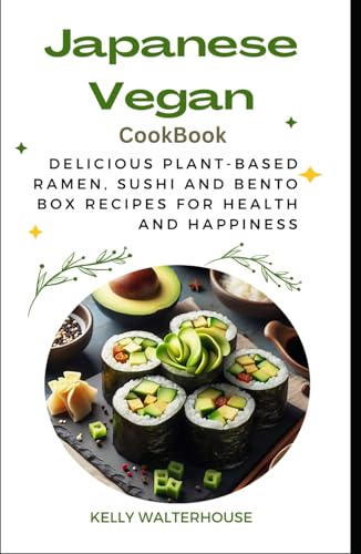 JAPANESE VEGAN COOKBOOK: Delicious Plant-Based Ramen, Sushi and Bento Box Recipes for Health and Happiness (veggies delights)
