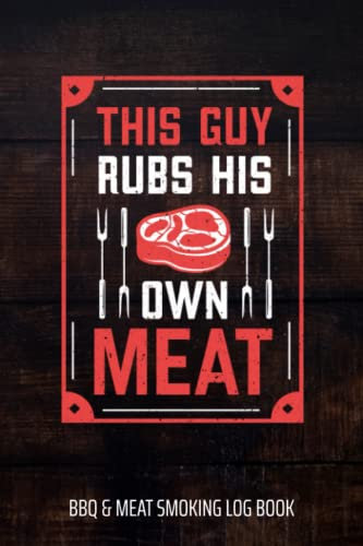 This Guy Rubs His Own Meat BBQ & Meat Smoking Log Book: BBQ Journal and Smoker Log book, A BBQ Cooking Diary and Cook Book For Smoking Meats