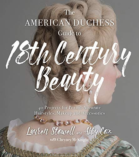The American Duchess Guide to 18th Century Beauty: 40 Projects for Period-Accurate Hairstyles, Makeup and Accessories (English Edition)