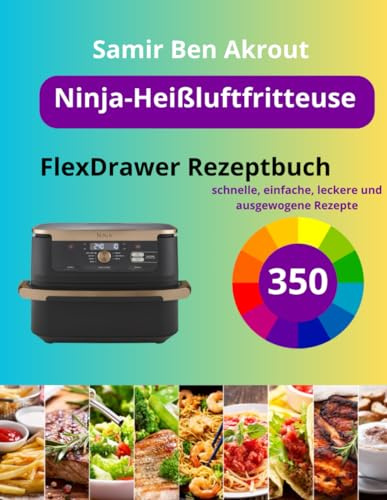 Ninja-Heißluftfritteuse FlexDrawer Rezeptbuch: 350 schnelle, einfache, leckere und ausgewogene Rezepte