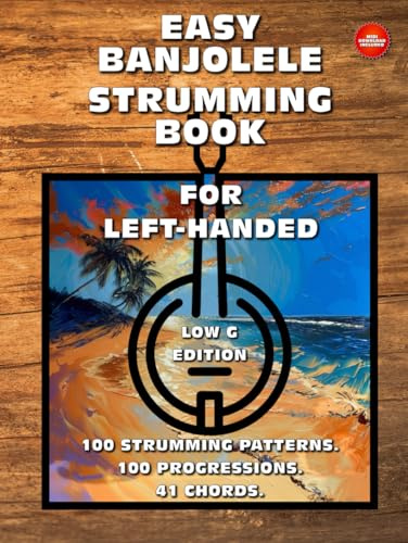 Easy Banjolele Strumming Book for Left-Handed.100 Strumming Patterns.100 Progressions. 41 Chords. Low G Edition.: Beginner to Advanced Collection: ... Diagrams, and Explanations for Banjo Ukulele.