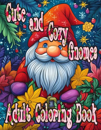 Cute and Cozy Gnomes Adult Coloring Book: Whimsical Illustrations of Magical Gardens, Gnome Homes, and Winter Friends for Stress Relief, Relaxation, and Mindfulness – A Perfect Holiday Gift