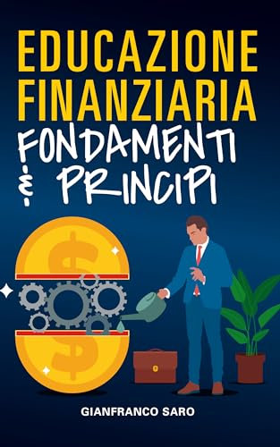 Educazione Finanziaria Fondamenti e Principi: Le Basi dell'Economia e della Finanza Servono ad Avere una Istruzione Finanziaria che ci aiuti a cambiare ... Denaro (Educazione Finanziaria per Tutti)