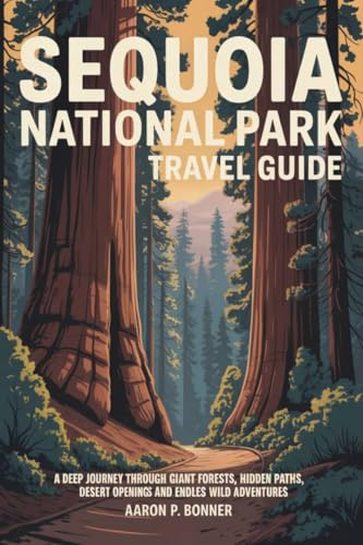 SEQUOIA NATIONAL PARK TRAVEL GUIDE 2025: A Deep Journey Through Giant Forests Hidden Paths Desert Openings and Endless Wild Adventures