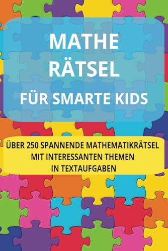 MATHE RÄTSEL FÜR SMARTE KIDS: MATHERÄTSEL IN FORM VON SPANNENDEN TEXTAUFGABEN FÜR KINDER | ÜBER 250 INTERESSANTE RÄTSEL |