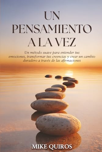Un Pensamiento a la Vez: Un método suave para entender tus emociones, transformar tus creencias y crear un cambio duradero a través de las afirmaciones