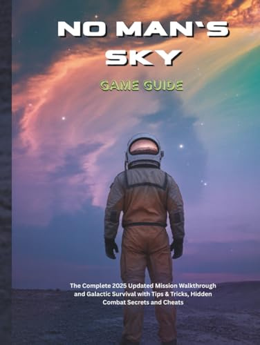 NO MAN'S SKY GAME GUIDE: The Complete 2025 Updated Mission Walkthrough and Galactic Survival with Tips & Tricks, Hidden Combat Secrets and Cheats (Strategy guide and computer video games)