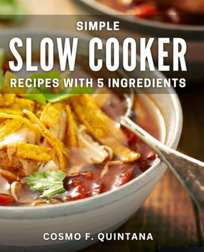 Simple Slow Cooker Recipes with 5 Ingredients: Effortless Crockpot Dishes with Easy-to-Find Ingredients for Busy Cooks