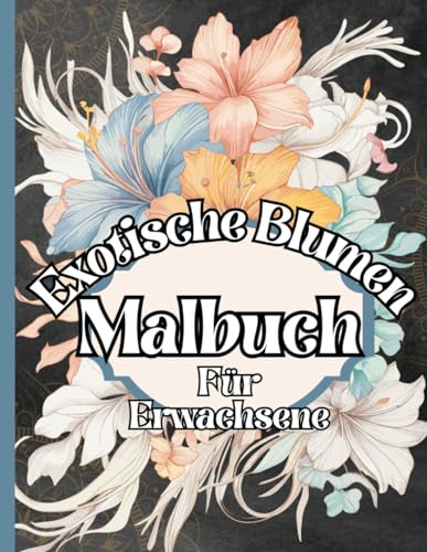 Malbuch für Erwachsene: Exotische Blumen zum Ausmalen: Inspirierende Blumen-Muster zum Entspannen - Stressabbau - Achtsamkeit. Sprüche zum Nachdenken auf jeder Rückseite