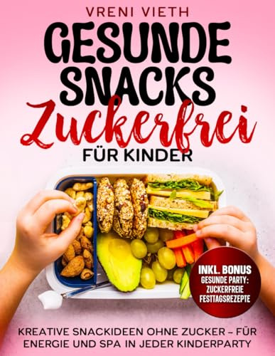 Gesunde Snacks Zuckerfrei für Kinder: Kreative Snackideen ohne Zucker – Für Energie und Spaß in jeder Kinderparty