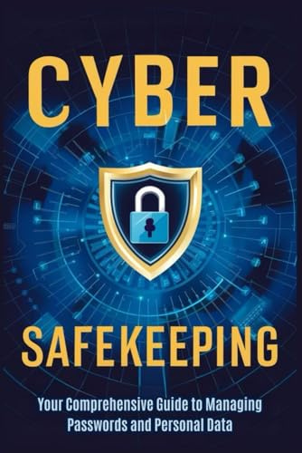 Cyber Safekeeping: Your Comprehensive Guide to Managing Passwords and Personal Data