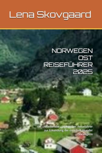 NORWEGEN OST REISEFÜHRER 2025: Ein umfassender , praktischer Reiseführer zur Erkundung der östlichen Wunder Norwegens