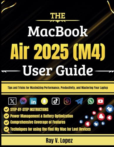 The MacBook Air 2025 (M4) User Guide: Tips and Tricks for Maximizing Performance, Productivity, and Mastering Your Laptop