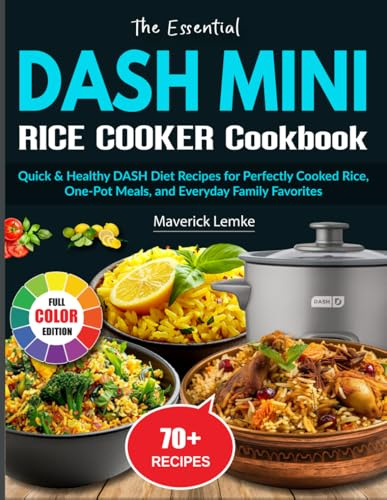 The Essential DASH Mini Rice Cooker Cookbook: Quick & Healthy DASH Diet Recipes for Perfectly Cooked Rice, One-Pot Meals, and Everyday Family Favorites