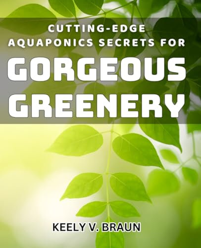 Cutting-edge Aquaponics Secrets for Gorgeous Greenery.: Revolutionary Techniques for Thriving Plants in Aquaponics Systems.
