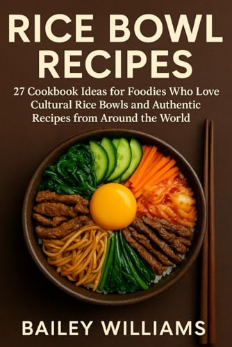 Rice Bowl Recipes: 27 Cookbook Ideas for Foodies Who Love Cultural Rice Bowls