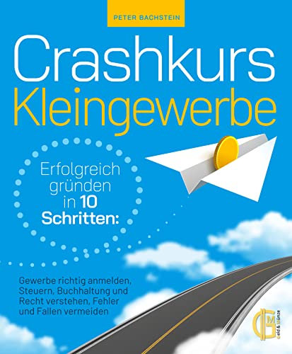 Crashkurs Kleingewerbe - Erfolgreich gründen in 10 Schritten: Gewerbe richtig anmelden, Steuern, Buchhaltung und Recht verstehen, Fehler und Fallen vermeiden