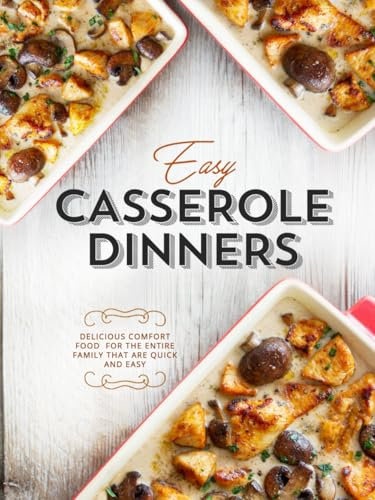 Easy Casserole Dinners: Delicious Comfort Food for the Entire Family that are Quick and Easy (Easy Casserole Recipes)