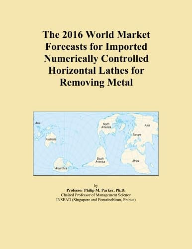 The 2016 World Market Forecasts for Imported Numerically Controlled Horizontal Lathes for Removing Metal