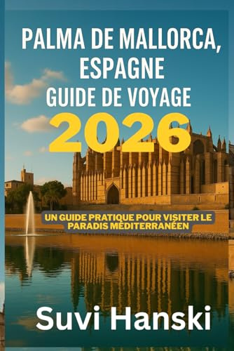 PALMA DE MALLORCA ESPAGNE GUIDE DE VOYAGE 2026: Un guide pratique pour visiter le paradis mediterraneen
