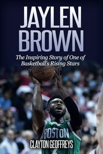 Jaylen Brown: The Inspiring Story of One of Basketball's Rising Stars (Basketball Biography Books)