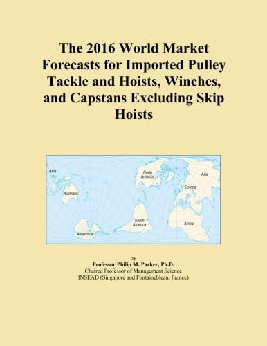 The 2016 World Market Forecasts for Imported Pulley Tackle and Hoists, Winches, and Capstans Excluding Skip Hoists