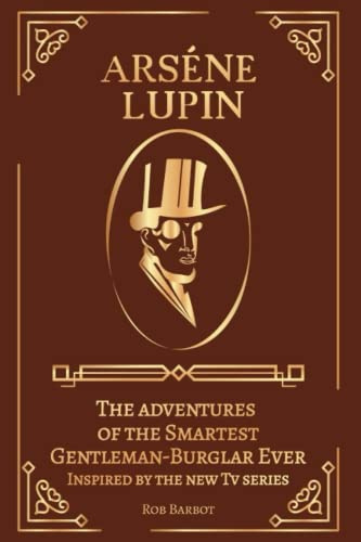 Arsène Lupin: The Adventures of the Smartest Gentleman-Burglar Ever Inspired by the new Tv Series