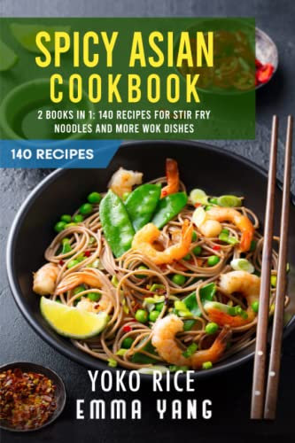 Spicy Asian Cookbook: 2 Books In 1: 140 Recipes For Stir Fry Noodles And More Wok Dishes