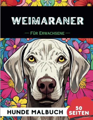 Weimaraner Malbuch für erwachsene: 50 lustige & einzigartige Hunde-Malvorlagen für Therapie, Stressabbau, Entspannung und Achtsamkeit (Schöne Hunde: Verschiedene Rassen, Band 51)