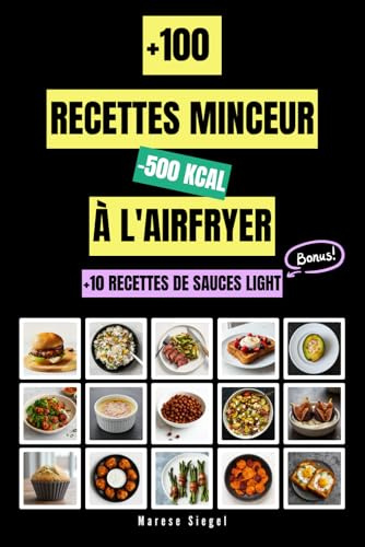 +100 recettes minceur à l'airfryer à moins de 500 kcal: Le guide incontournable pour cuisiner léger avec votre Airfryer, sans jamais sacrifier le plaisir