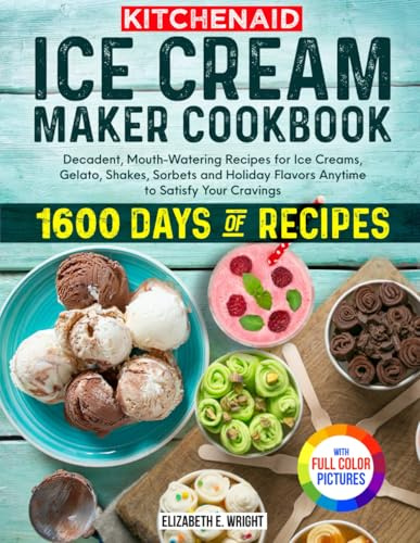 KitchenAid Ice Cream Maker Cookbook: Decadent, Mouth-Watering Recipes for Ice Creams, Gelato, Shakes, Sorbets and Holiday Flavors Anytime to Satisfy Your Cravings | Full Color Edition