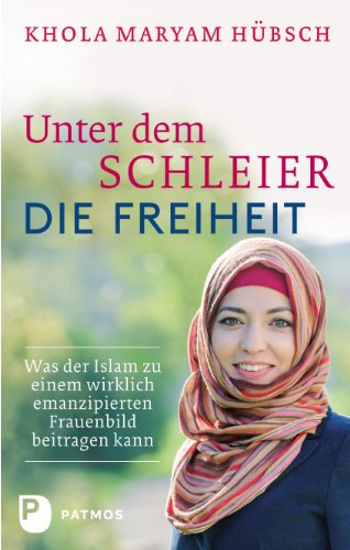 Unter dem Schleier die Freiheit: Was der Islam zu einem wirklich emanzipierten Frauenbild beitragen kann