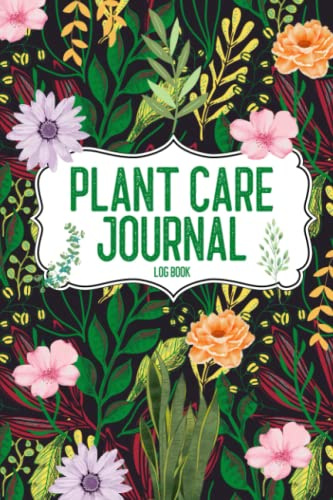 Plant Care Journal Log Book: The Expert Journal to track Care Requirements, Feeding, Watering Dates, Sunlight Needs, Temperature and Much More (Indoor House Plant Care Journal)
