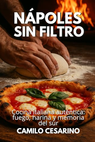 Nápoles sin Filtro: Cocina italiana auténtica: fuego, harina y memoria del sur (Crudo y Sin Filtro)
