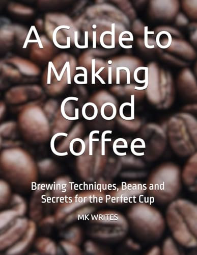 A Guide to Making Good Coffee: Brewing Techniques, Beans and Secrets for the Perfect Cup