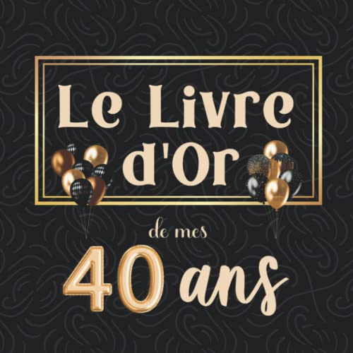 Le Livre d'Or de mes 40 ans: Idée de cadeau et de décoration pour une fête d'anniversaire pour homme ou femme