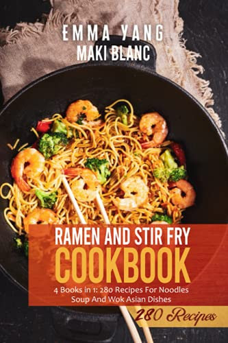 Ramen And Stir Fry Cookbook: 4 Books in 1: 280 Recipes For Noodles Soup And Wok Asian Dishes