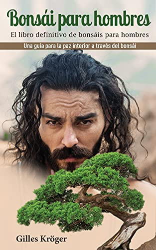 Bonsái para hombres: El libro definitivo de bonsáis para hombres Una guía para la paz interior a través del bonsái