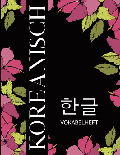 Koreanische Vokabeln Lernen: Mit diesem Koreanisch Vokabelheft im schönen Blumen Design kannst Du im leeren dreispaltigem Heft die Sprache Koreas lernen für Anfänger und Fortgeschrittene
