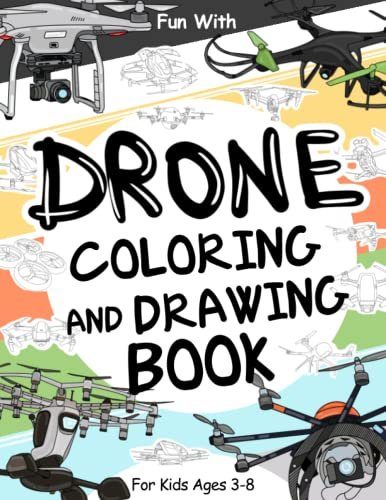 Drone Coloring and Drawing Book For Kids Ages 3-8: Fun with Coloring unmanned aerial vehicle (UAV) and Drawing some parts of the drones. Great Collectible Activity Workbook for Toddlers & Kids